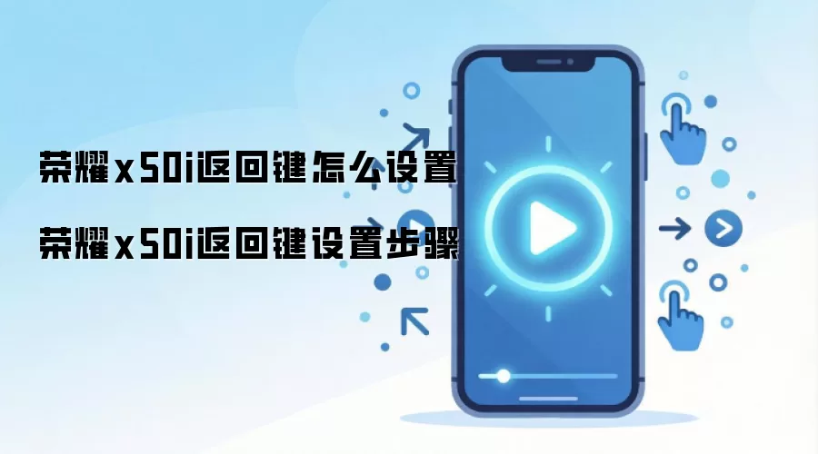 荣耀x50i返回键怎么设置 荣耀x50i返回键设置步骤