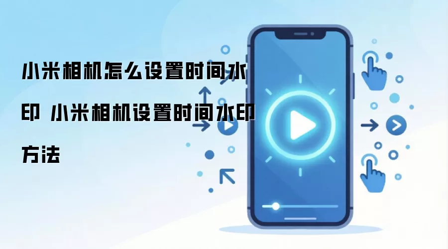 小米相机怎么设置时间水印 小米相机设置时间水印方法