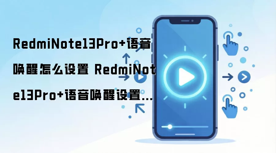 RedmiNote13Pro+语音唤醒怎么设置 RedmiNote13Pro+语音唤醒设置方法