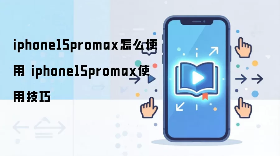 iphone15promax怎么使用 iphone15promax使用技巧