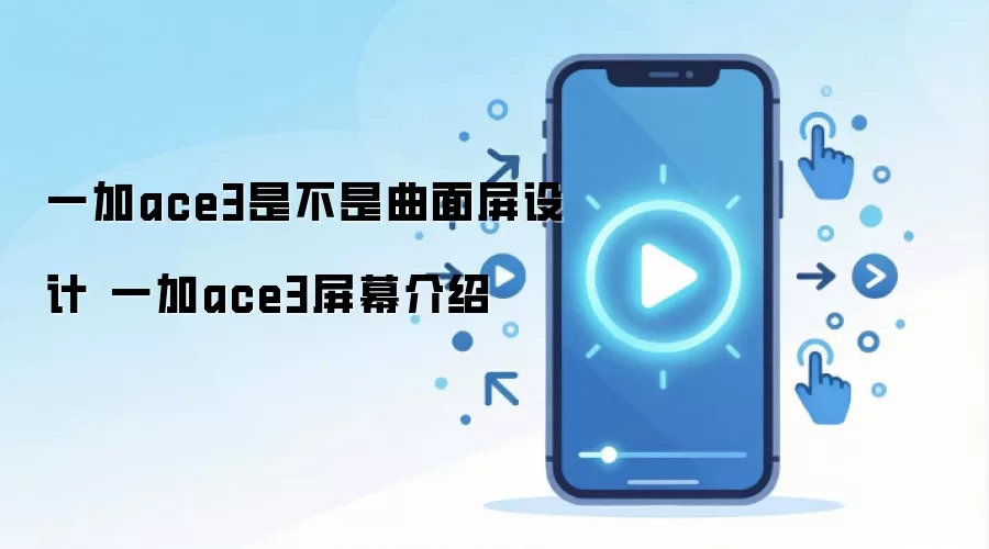 一加ace3是不是曲面屏设计 一加ace3屏幕介绍