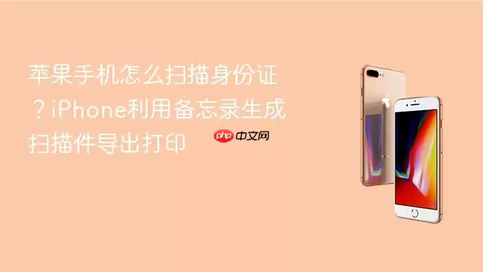 苹果手机怎么扫描身份证?iPhone利用备忘录生成扫描件导出打印