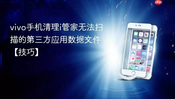 vivo手机清理i管家无法扫描的第三方应用数据文件【技巧】