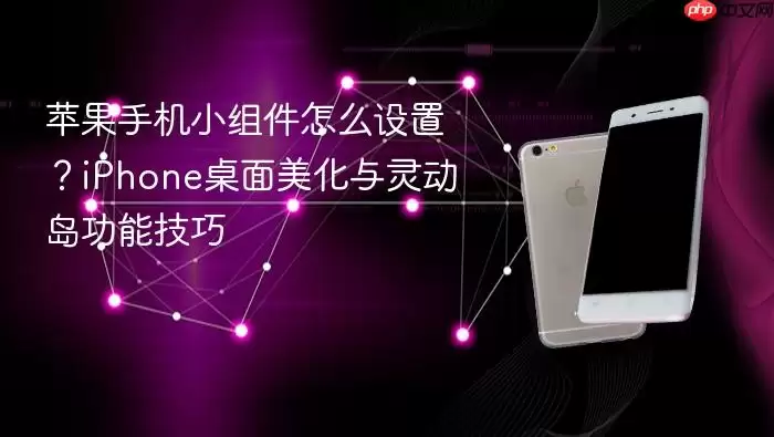 苹果手机小组件怎么设置?iPhone桌面美化与灵动岛功能技巧