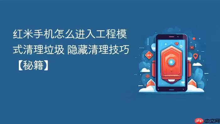 红米手机怎么进入工程模式清理垃圾 隐藏清理技巧【秘籍】