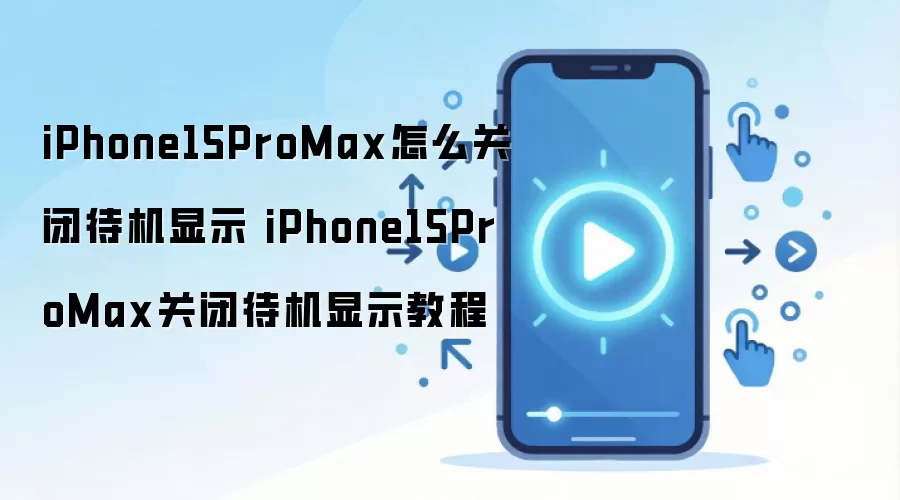 iPhone15ProMax怎么关闭待机显示 iPhone15ProMax关闭待机显示教程