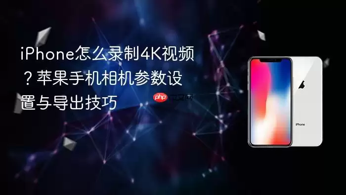 iPhone怎么录制4K视频？苹果手机相机参数设置与导出技巧
