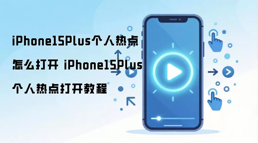 iPhone15Plus个人热点怎么打开 iPhone15Plus个人热点打开教程