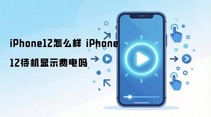 iPhone12怎么样 iPhone12待机显示费电吗