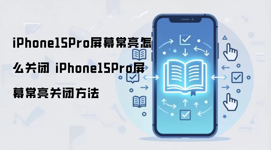 iPhone15Pro屏幕常亮怎么关闭 iPhone15Pro屏幕常亮关闭方法