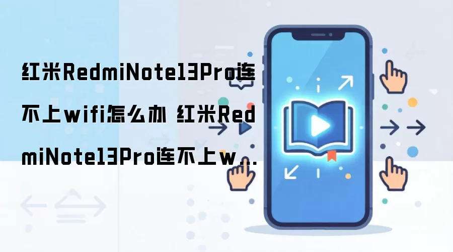 红米RedmiNote13Pro连不上wifi怎么办 红米RedmiNote13Pro连不上wifi解决方法