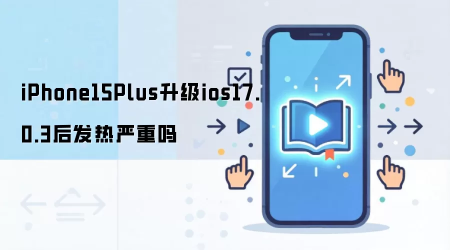 iPhone15Plus升级ios17.0.3后发热严重吗