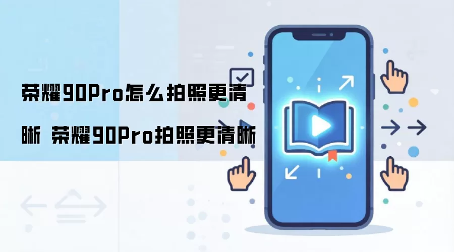 荣耀90Pro怎么拍照更清晰 荣耀90Pro拍照更清晰