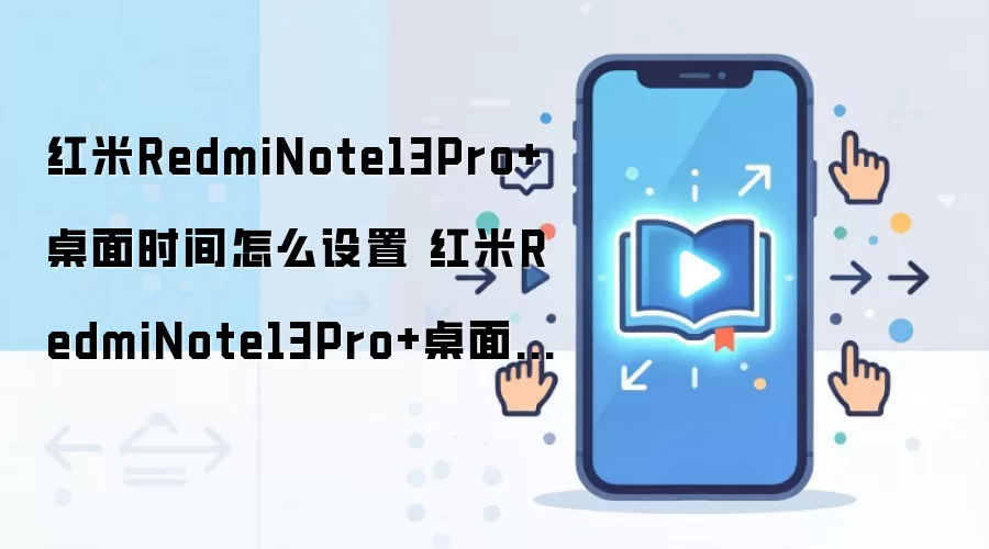 红米RedmiNote13Pro+桌面时间怎么设置 红米RedmiNote13Pro+桌面时间设置方法