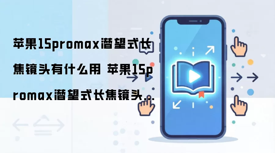 苹果15promax潜望式长焦镜头有什么用 苹果15promax潜望式长焦镜头作用