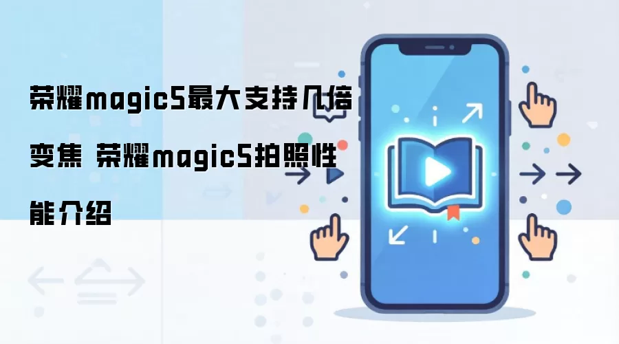 荣耀magic5最大支持几倍变焦 荣耀magic5拍照性能介绍