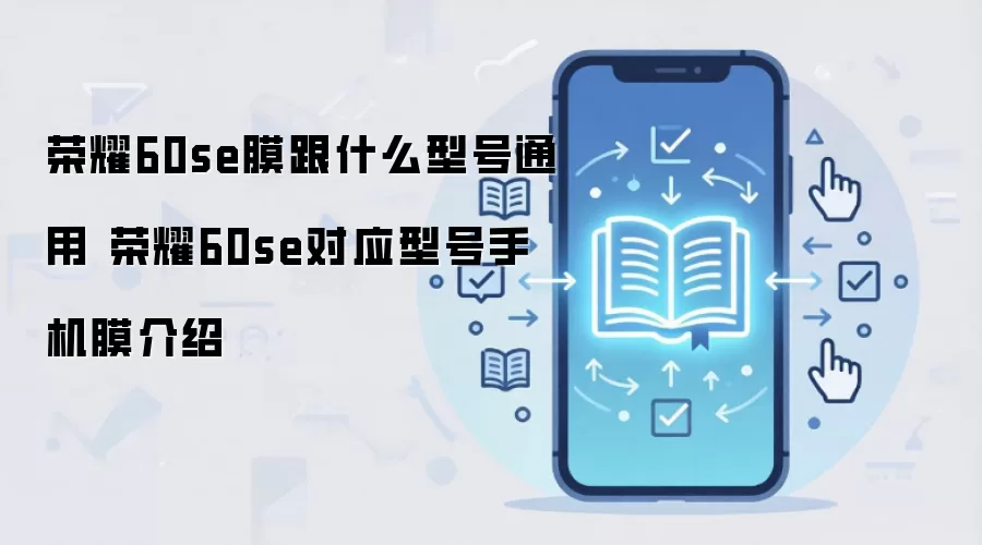荣耀60se膜跟什么型号通用 荣耀60se对应型号手机膜介绍