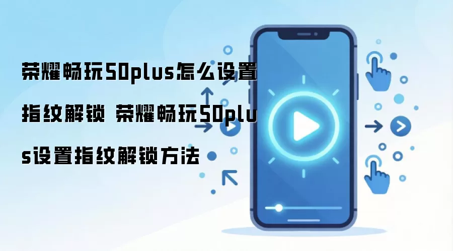 荣耀畅玩50plus怎么设置指纹解锁 荣耀畅玩50plus设置指纹解锁方法