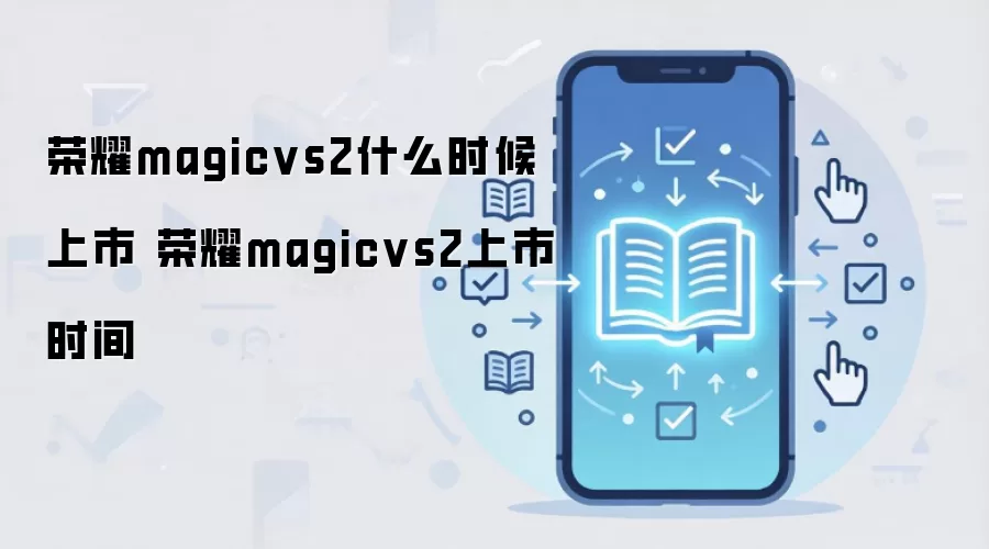 荣耀magicvs2什么时候上市 荣耀magicvs2上市时间