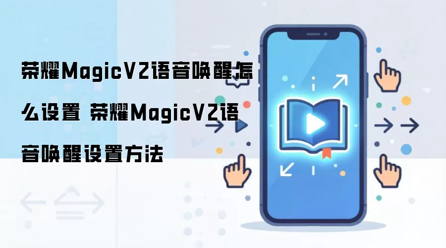 荣耀MagicV2语音唤醒怎么设置 荣耀MagicV2语音唤醒设置方法