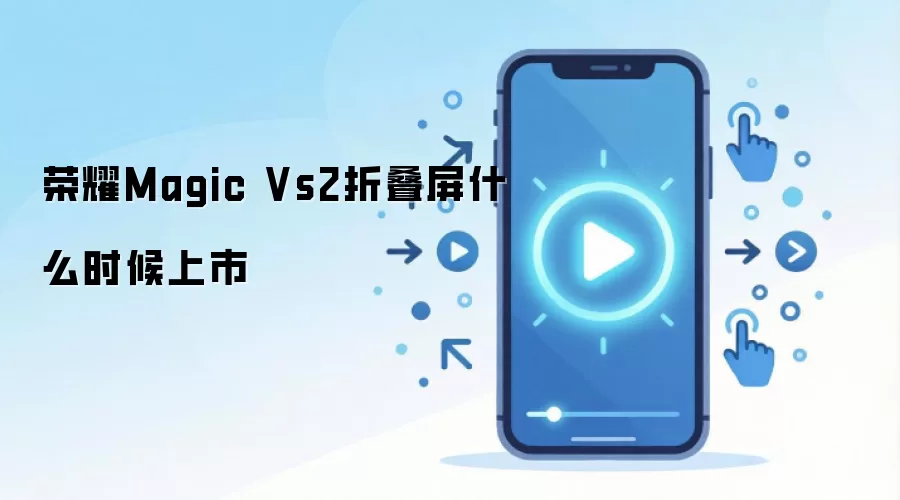 荣耀Magic Vs2折叠屏什么时候上市