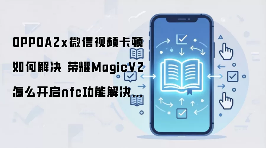 OPPOA2x微信视频卡顿如何解决 荣耀MagicV2怎么开启nfc功能解决方法
