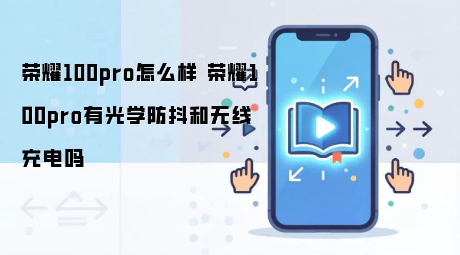 荣耀100pro怎么样 荣耀100pro有光学防抖和无线充电吗