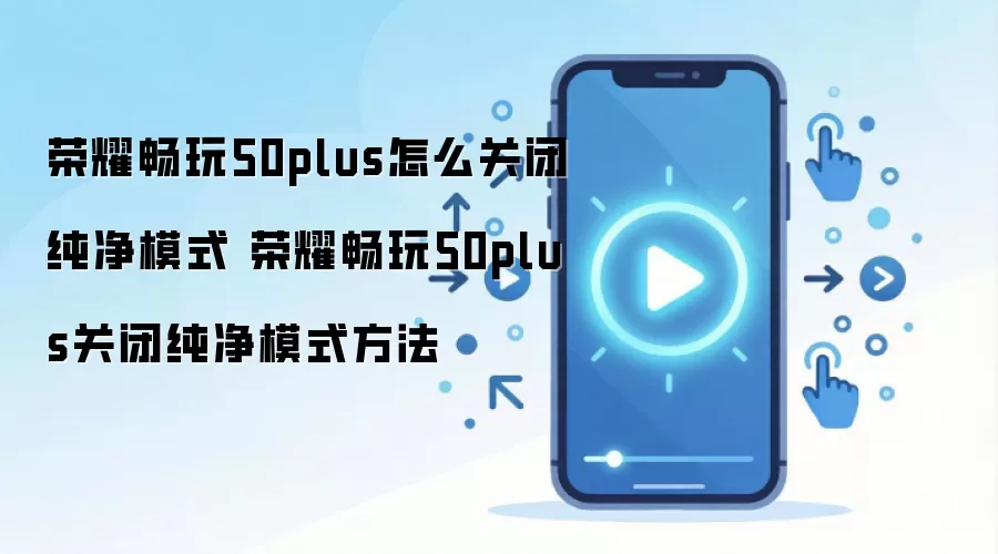 荣耀畅玩50plus怎么关闭纯净模式 荣耀畅玩50plus关闭纯净模式方法