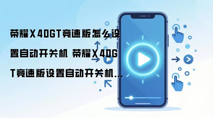 荣耀X40GT竞速版怎么设置自动开关机 荣耀X40GT竞速版设置自动开关机方法