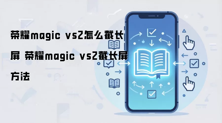 荣耀magic vs2怎么截长屏 荣耀magic vs2截长屏方法