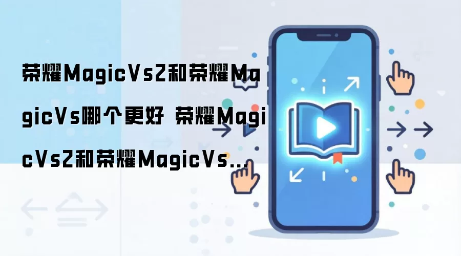 荣耀MagicVs2和荣耀MagicVs哪个更好 荣耀MagicVs2和荣耀MagicVs对比