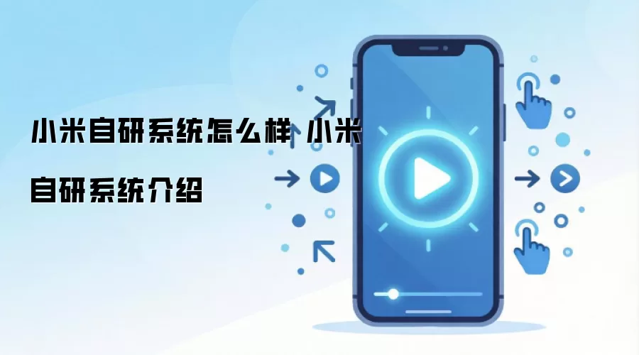 小米自研系统怎么样 小米自研系统介绍