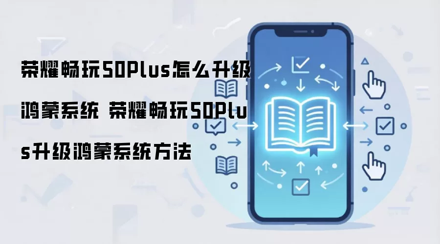 荣耀畅玩50Plus怎么升级鸿蒙系统 荣耀畅玩50Plus升级鸿蒙系统方法