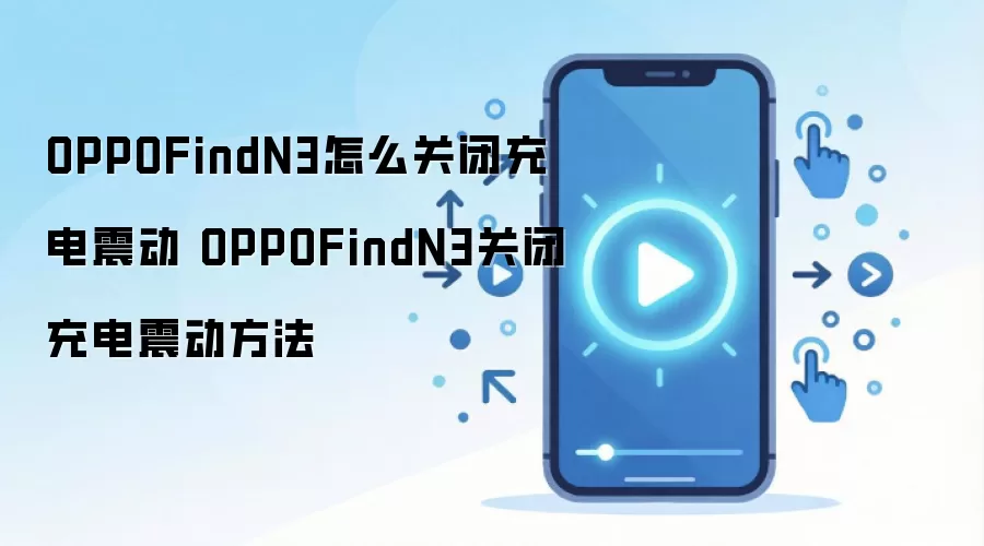 OPPOFindN3怎么关闭充电震动 OPPOFindN3关闭充电震动方法