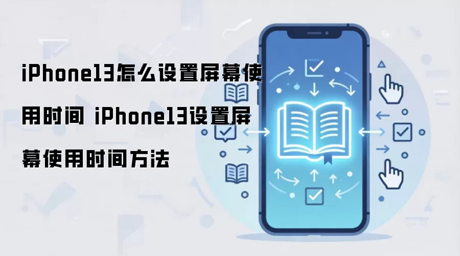 iPhone13怎么设置屏幕使用时间 iPhone13设置屏幕使用时间方法