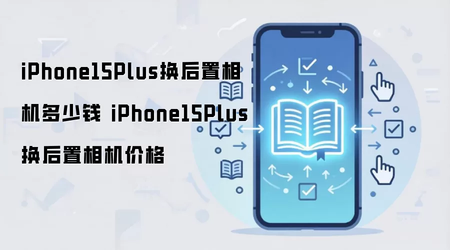 iPhone15Plus换后置相机多少钱 iPhone15Plus换后置相机价格