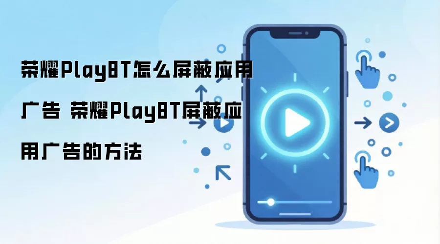 荣耀Play8T怎么屏蔽应用广告 荣耀Play8T屏蔽应用广告的方法