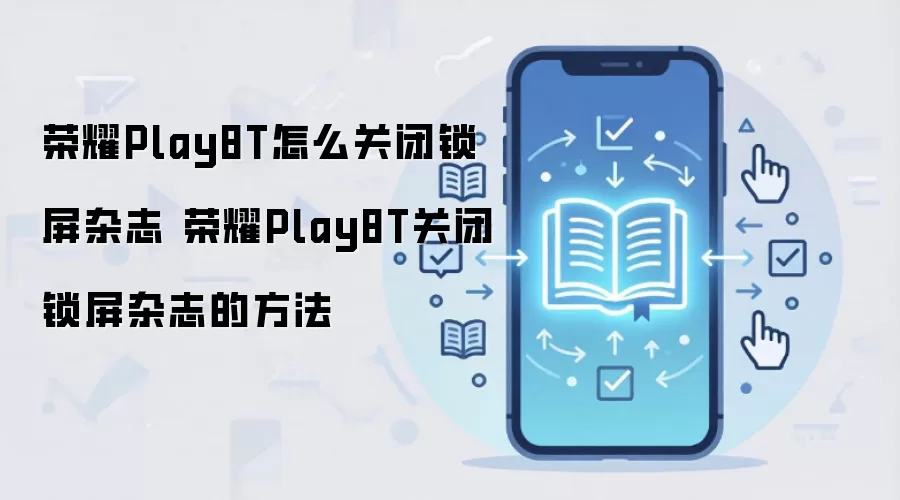 荣耀Play8T怎么关闭锁屏杂志 荣耀Play8T关闭锁屏杂志的方法
