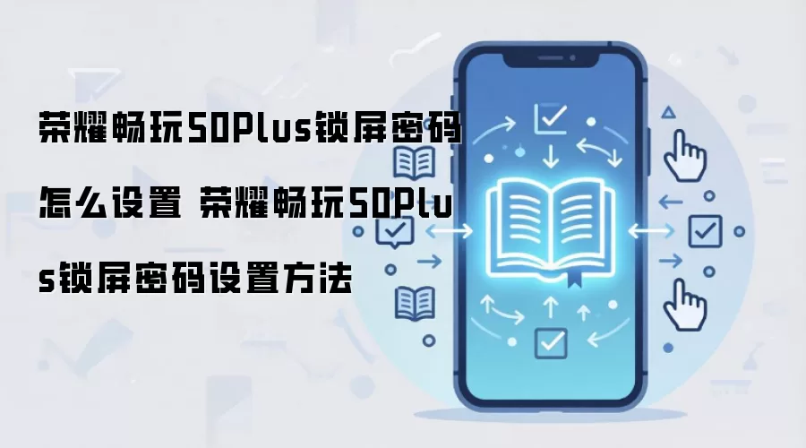 荣耀畅玩50Plus锁屏密码怎么设置 荣耀畅玩50Plus锁屏密码设置方法