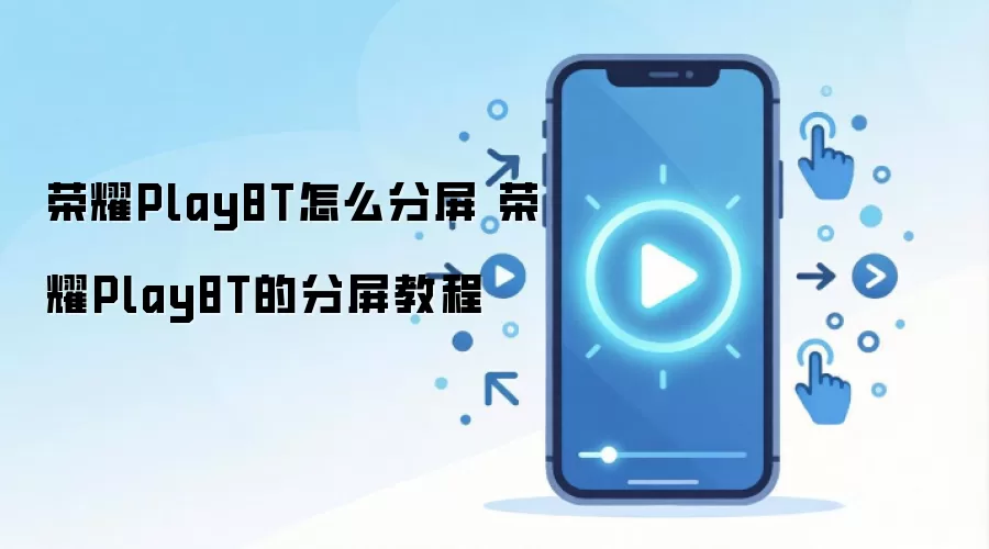 荣耀Play8T怎么分屏 荣耀Play8T的分屏教程