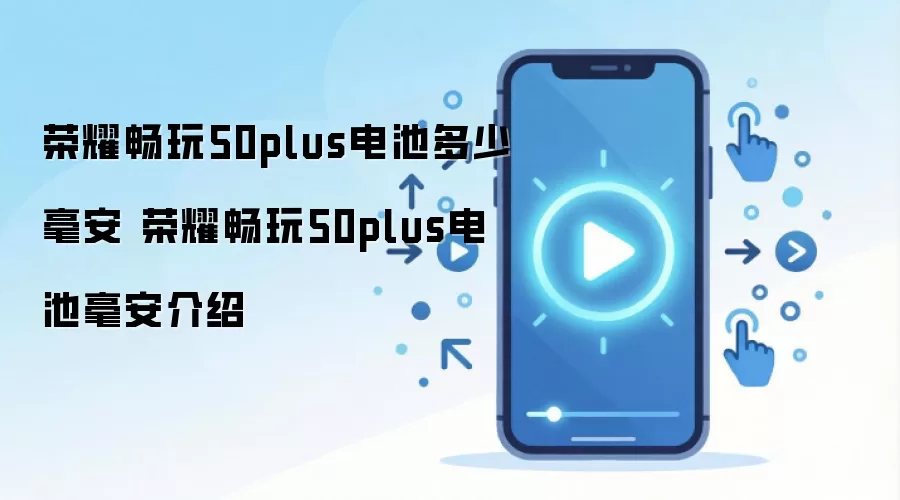 荣耀畅玩50plus电池多少毫安 荣耀畅玩50plus电池毫安介绍