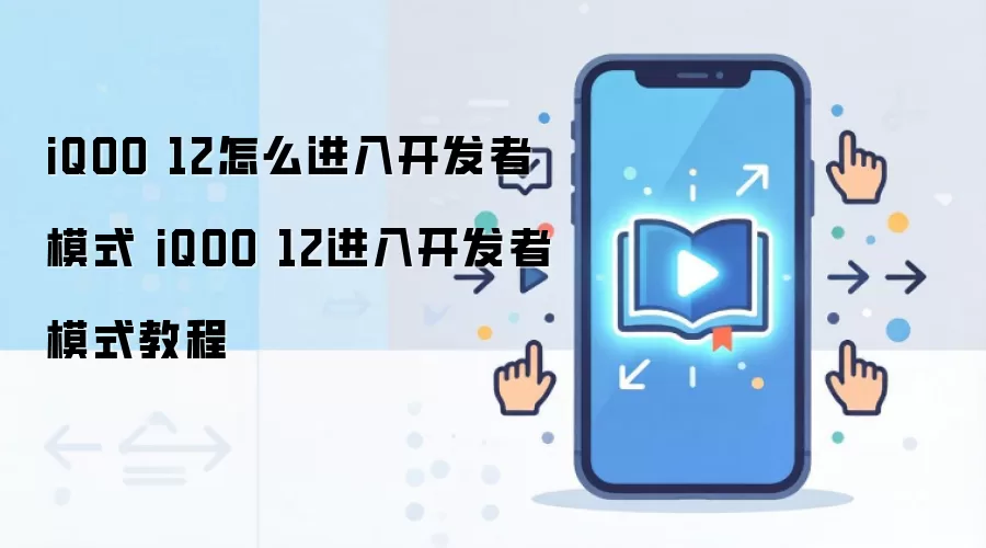 iQOO 12怎么进入开发者模式 iQOO 12进入开发者模式教程