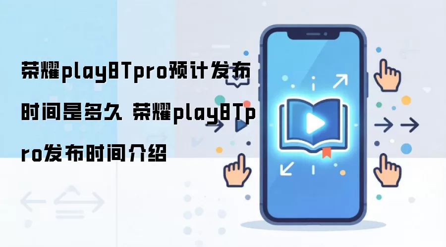 荣耀play8Tpro预计发布时间是多久 荣耀play8Tpro发布时间介绍