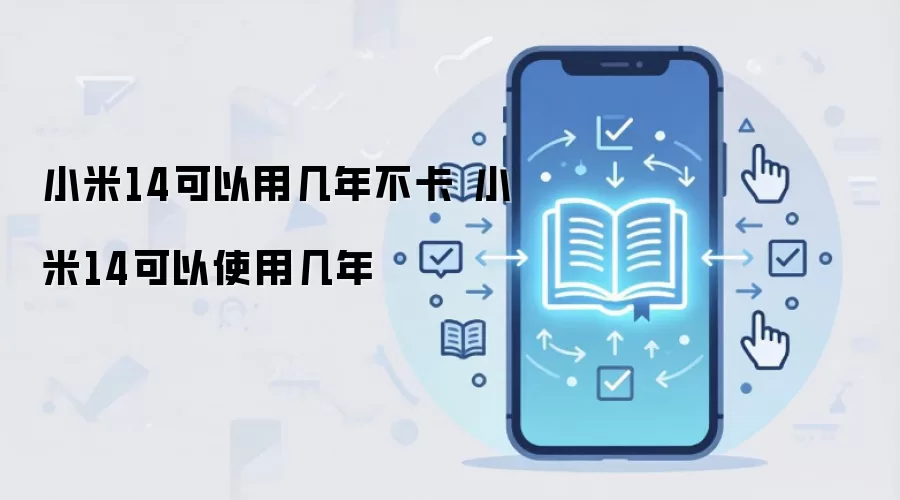 小米14可以用几年不卡 小米14可以使用几年