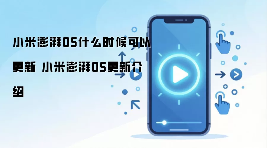 小米澎湃OS什么时候可以更新 小米澎湃OS更新介绍