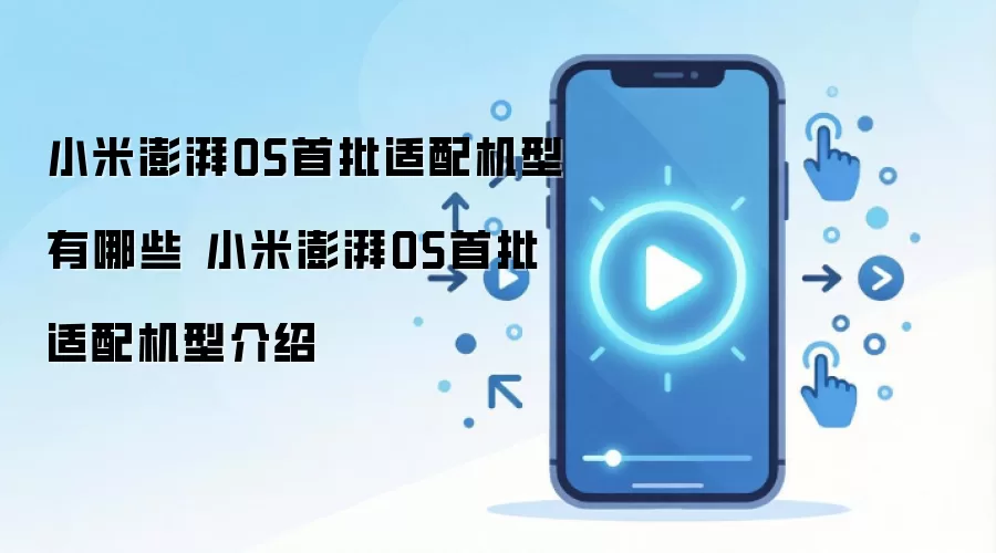 小米澎湃OS首批适配机型有哪些 小米澎湃OS首批适配机型介绍