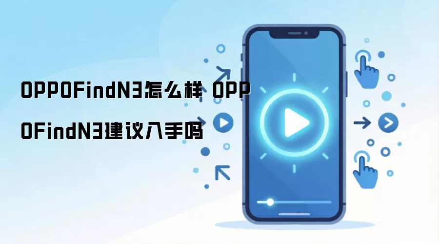 OPPOFindN3怎么样 OPPOFindN3建议入手吗