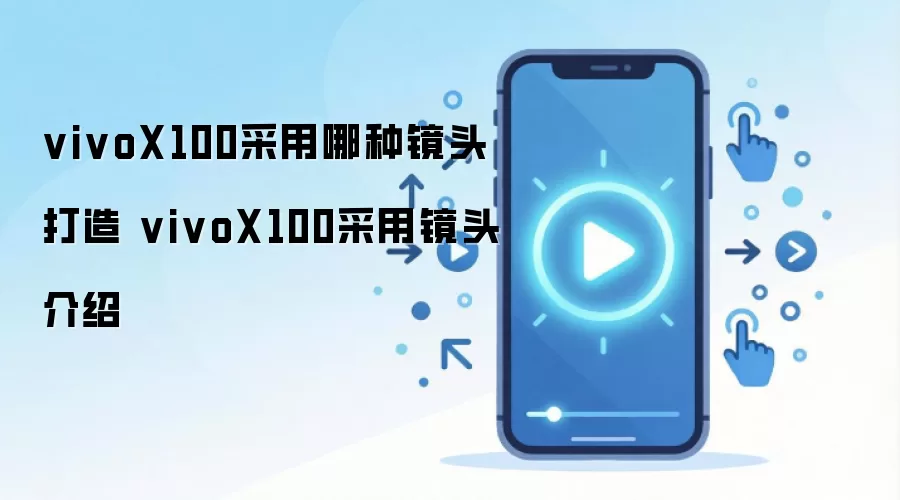 vivoX100采用哪种镜头打造 vivoX100采用镜头介绍