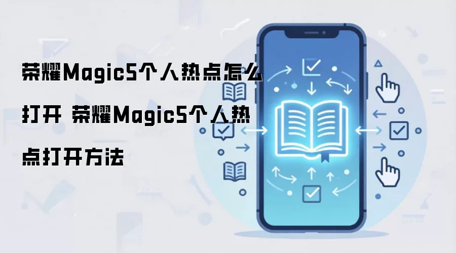 荣耀Magic5个人热点怎么打开 荣耀Magic5个人热点打开方法
