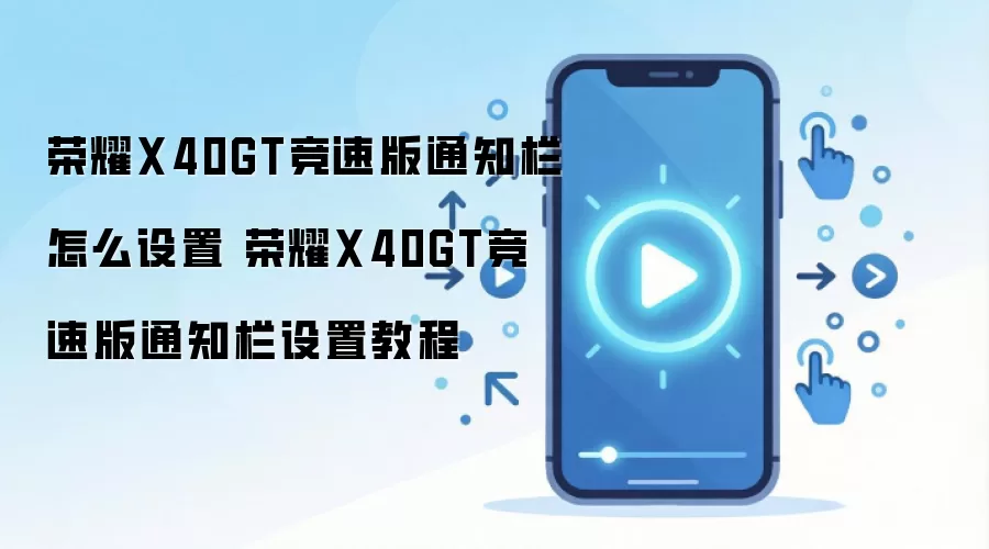 荣耀X40GT竞速版通知栏怎么设置 荣耀X40GT竞速版通知栏设置教程